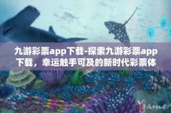 九游彩票app下载-探索九游彩票app下载，幸运触手可及的新时代彩票体验-九游彩票app下载