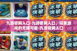 九游官网入口-九游官网入口，探索游戏的无限可能-九游官网入口