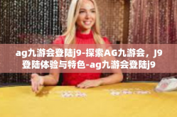 ag九游会登陆j9-探索AG九游会，J9登陆体验与特色-ag九游会登陆j9