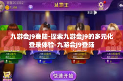 九游会J9登陆-探索九游会J9的多元化登录体验-九游会J9登陆