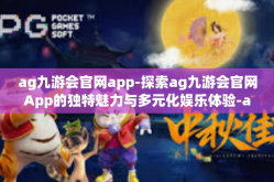 ag九游会官网app-探索ag九游会官网App的独特魅力与多元化娱乐体验-ag九游会官网app