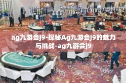 ag九游会j9-探秘Ag九游会J9的魅力与挑战-ag九游会j9