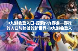 j9九游会登入口-探索J9九游会—游戏的入口与体验的新世界-j9九游会登入口