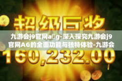 九游会j9官网a g-深入探究九游会j9官网AG的全面功能与独特体验-九游会j9官网a g