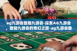 ag九游会登陆九游会-探索AG九游会，登陆九游会的奇幻之旅-ag九游会登陆九游会