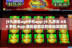 j9九游会ag8手机app-J9 九游会 AG8 手机 App 体验最前沿的移动游戏世界-j9九游会ag8手机app