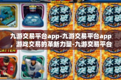 九游交易平台app-九游交易平台app，游戏交易的革新力量-九游交易平台app