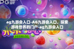 ag九游会入口-AG九游会入口，探索游戏世界的门户-ag九游会入口