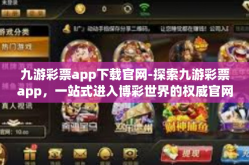 九游彩票app下载官网-探索九游彩票app，一站式进入博彩世界的权威官网-九游彩票app下载官网