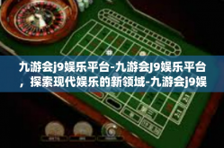 九游会j9娱乐平台-九游会J9娱乐平台，探索现代娱乐的新领域-九游会j9娱乐平台