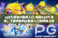 ag8九游会j9登录入口-揭秘Ag8九游会，了解神秘的J9登录入口的神秘之旅-ag8九游会j9登录入口