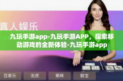 九玩手游app-九玩手游APP，探索移动游戏的全新体验-九玩手游app