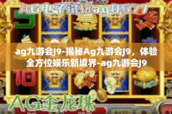 ag九游会J9-揭秘Ag九游会J9，体验全方位娱乐新境界-ag九游会J9