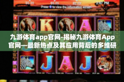 九游体育app官网-揭秘九游体育App官网—最新热点及其应用背后的多维研究视野-九游体育app官网