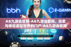 AG九游会官网-AG九游会官网，探索与体验虚拟世界的门户-AG九游会官网