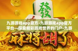 九游游戏app官方-九游游戏app官方平台—探索精彩游戏世界的门户-九游游戏app官方