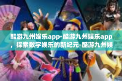 酷游九州娱乐app-酷游九州娱乐app，探索数字娱乐的新纪元-酷游九州娱乐app