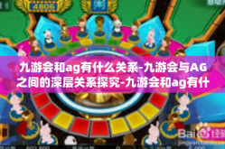 九游会和ag有什么关系-九游会与AG之间的深层关系探究-九游会和ag有什么关系