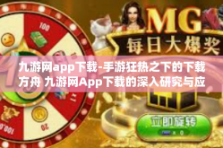 九游网app下载-手游狂热之下的下载方舟 九游网App下载的深入研究与应用初探-九游网app下载