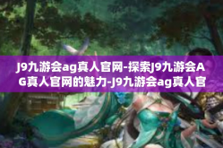 J9九游会ag真人官网-探索J9九游会AG真人官网的魅力-J9九游会ag真人官网