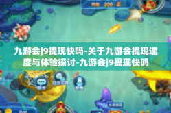 九游会j9提现快吗-关于九游会提现速度与体验探讨-九游会j9提现快吗