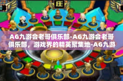 AG九游会老哥俱乐部-AG九游会老哥俱乐部，游戏界的精英聚集地-AG九游会老哥俱乐部