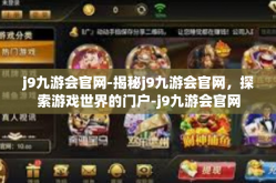 j9九游会官网-揭秘j9九游会官网，探索游戏世界的门户-j9九游会官网