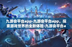 九游会平台app-九游会平台app，探索游戏世界的全新体验-九游会平台app