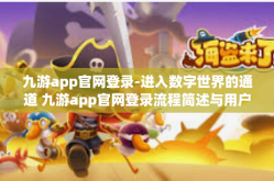 九游app官网登录-进入数字世界的通道 九游app官网登录流程简述与用户体验指南-九游app官网登录