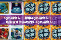 ag九游会入口-探索Ag九游会入口，一场沉浸式的游戏之旅-ag九游会入口
