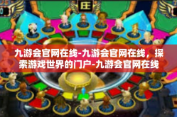 九游会官网在线-九游会官网在线，探索游戏世界的门户-九游会官网在线