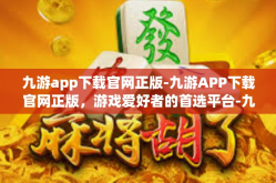 九游app下载官网正版-九游APP下载官网正版，游戏爱好者的首选平台-九游app下载官网正版