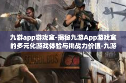九游app游戏盒-揭秘九游App游戏盒的多元化游戏体验与挑战力价值-九游app游戏盒