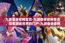 九游登录官网首页-九游登录官网首页，探索游戏世界的门户-九游登录官网首页