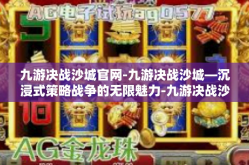 九游决战沙城官网-九游决战沙城—沉浸式策略战争的无限魅力-九游决战沙城官网