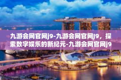 九游会网官网j9-九游会网官网J9，探索数字娱乐的新纪元-九游会网官网j9