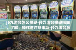 j9九游会怎么提现-j9九游会提现指南，了解、操作与注意事项-j9九游会怎么提现