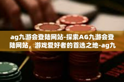 ag九游会登陆网站-探索AG九游会登陆网站，游戏爱好者的首选之地-ag九游会登陆网站
