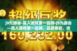 j9九游会-真人游戏第一品牌-j9九游会—真人游戏第一品牌，品质体验、技术创新的领军者-j9九游会-真人游戏第一品牌