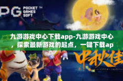 九游游戏中心下载app-九游游戏中心，探索最新游戏的起点，一键下载app的便捷之地-九游游戏中心下载app