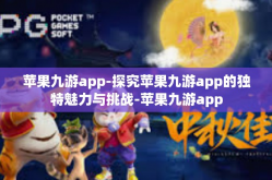 苹果九游app-探究苹果九游app的独特魅力与挑战-苹果九游app