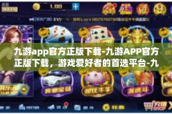 九游app官方正版下载-九游APP官方正版下载，游戏爱好者的首选平台-九游app官方正版下载