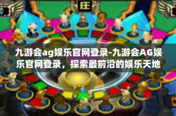 九游会ag娱乐官网登录-九游会AG娱乐官网登录，探索最前沿的娱乐天地-九游会ag娱乐官网登录