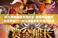 j9九游会老歌交流社区-重塑怀旧音乐社区的魅力—J9九游会老歌交流社区探究-j9九游会老歌交流社区