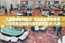 九游集团官网首页-九游集团官网首页，探索前沿科技与娱乐的交汇点-九游集团官网首页