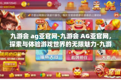 九游会 ag亚官网-九游会 AG亚官网，探索与体验游戏世界的无限魅力-九游会 ag亚官网