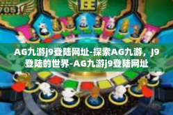 AG九游j9登陆网址-探索AG九游，J9登陆的世界-AG九游j9登陆网址