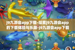 j9九游会app下载-探索j9九游会app的下载体验与乐趣-j9九游会app下载