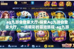 ag九游会登录大厅-探索Ag九游会登录大厅，一场精彩的冒险旅程-ag九游会登录大厅