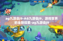 ag九游会J9-AG九游会J9，游戏世界的全新探索-ag九游会J9